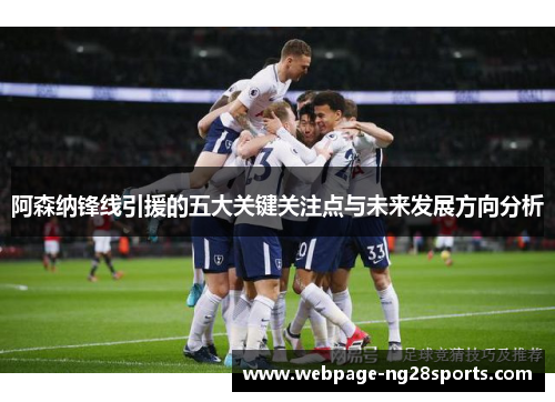 阿森纳锋线引援的五大关键关注点与未来发展方向分析