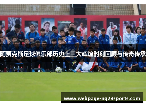 阿贾克斯足球俱乐部历史上三大辉煌时刻回顾与传奇传承
