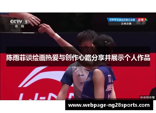 陈雨菲谈绘画热爱与创作心路分享并展示个人作品