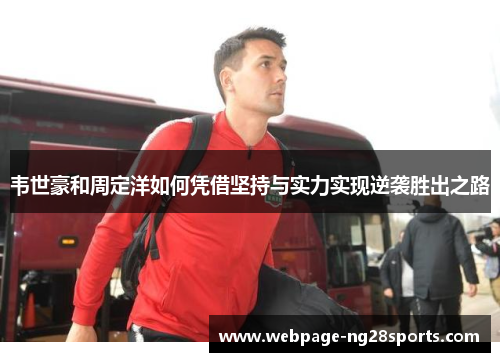 韦世豪和周定洋如何凭借坚持与实力实现逆袭胜出之路