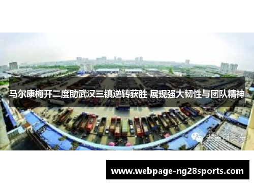 马尔康梅开二度助武汉三镇逆转获胜 展现强大韧性与团队精神 马尔康梅开二度助武汉三镇逆转获胜 展现强大韧性与团队精神