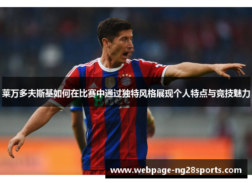 莱万多夫斯基如何在比赛中通过独特风格展现个人特点与竞技魅力