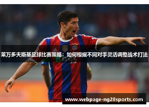 莱万多夫斯基足球比赛策略：如何根据不同对手灵活调整战术打法