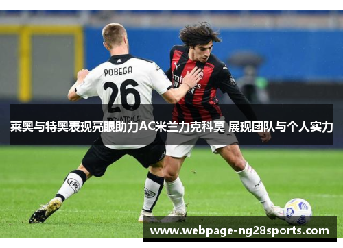 莱奥与特奥表现亮眼助力AC米兰力克科莫 展现团队与个人实力