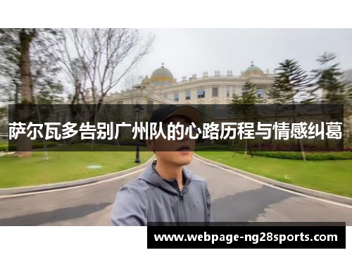 萨尔瓦多告别广州队的心路历程与情感纠葛