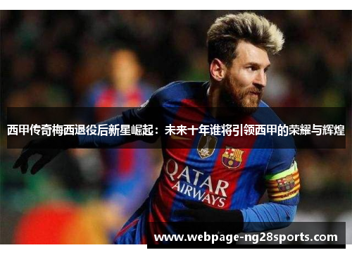 西甲传奇梅西退役后新星崛起：未来十年谁将引领西甲的荣耀与辉煌