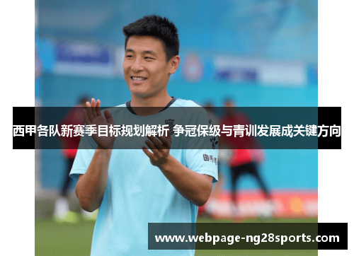 西甲各队新赛季目标规划解析 争冠保级与青训发展成关键方向