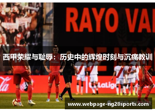 西甲荣耀与耻辱：历史中的辉煌时刻与沉痛教训