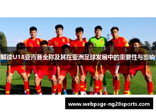 解读U18亚青赛全称及其在亚洲足球发展中的重要性与影响 解读U18亚青赛全称及其在亚洲足球发展中的重要性与影响