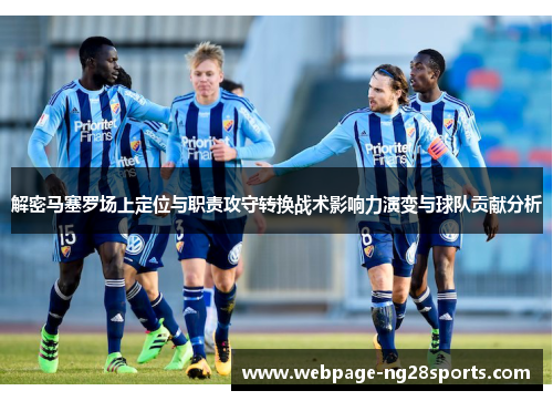 解密马塞罗场上定位与职责攻守转换战术影响力演变与球队贡献分析