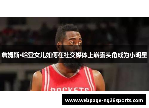 詹姆斯·哈登女儿如何在社交媒体上崭露头角成为小明星