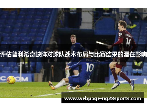 评估普利希奇缺阵对球队战术布局与比赛结果的潜在影响