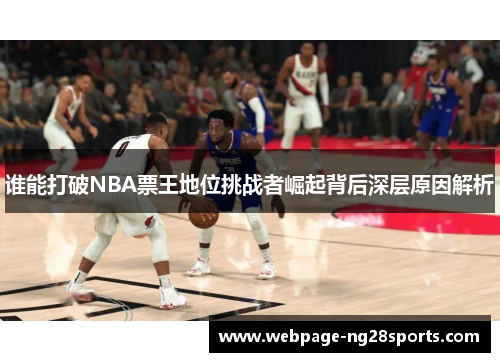 谁能打破NBA票王地位挑战者崛起背后深层原因解析