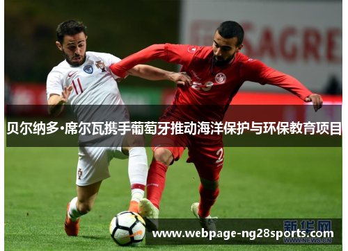 贝尔纳多·席尔瓦携手葡萄牙推动海洋保护与环保教育项目