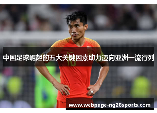 中国足球崛起的五大关键因素助力迈向亚洲一流行列