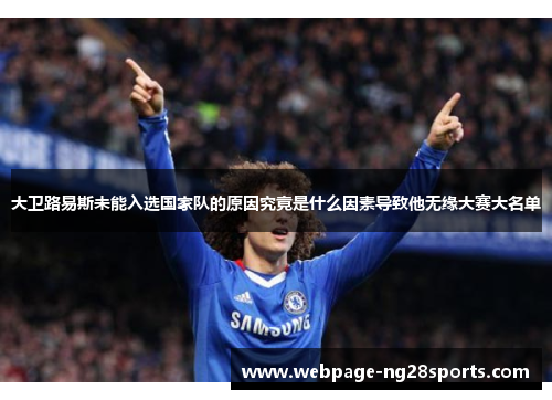 大卫路易斯未能入选国家队的原因究竟是什么因素导致他无缘大赛大名单