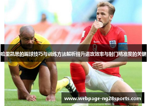 哈里凯恩的踢球技巧与训练方法解析提升进攻效率与射门精准度的关键