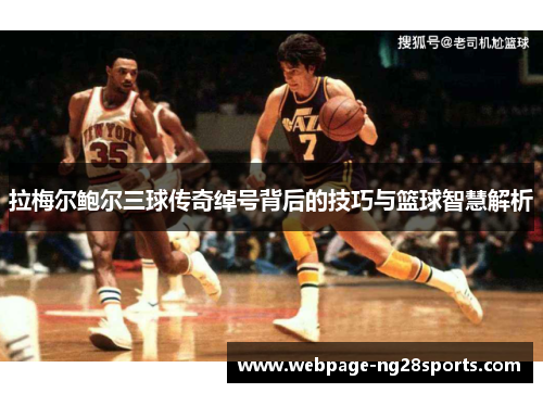 拉梅尔鲍尔三球传奇绰号背后的技巧与篮球智慧解析