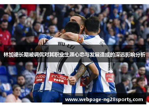 林加德长期被调侃对其职业生涯心态与发展造成的深远影响分析