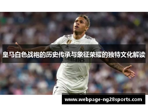 皇马白色战袍的历史传承与象征荣耀的独特文化解读