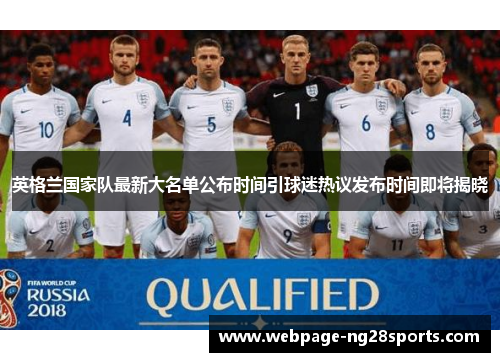 英格兰国家队最新大名单公布时间引球迷热议发布时间即将揭晓