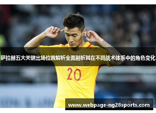 萨拉赫五大关键出场位置解析全面剖析其在不同战术体系中的角色变化