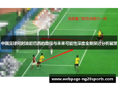 中国足球何时追赶巴西的路径与未来可能性深度全景探讨分析展望