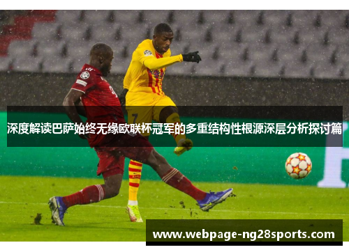 深度解读巴萨始终无缘欧联杯冠军的多重结构性根源深层分析探讨篇