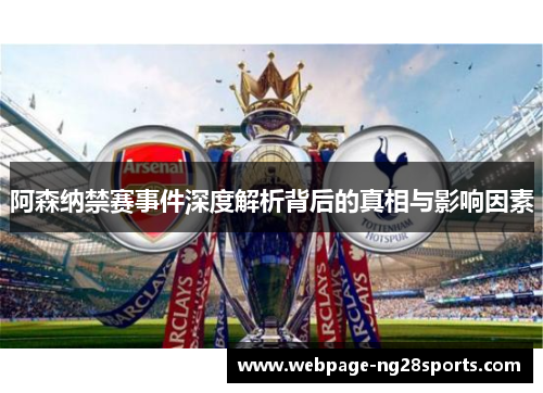 阿森纳禁赛事件深度解析背后的真相与影响因素