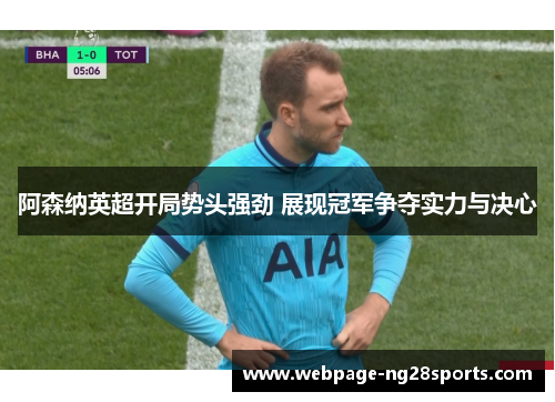 阿森纳英超开局势头强劲 展现冠军争夺实力与决心
