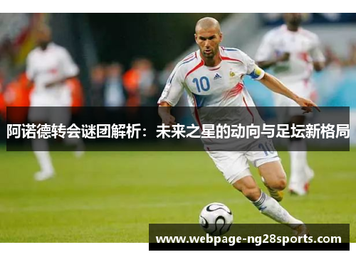阿诺德转会谜团解析：未来之星的动向与足坛新格局