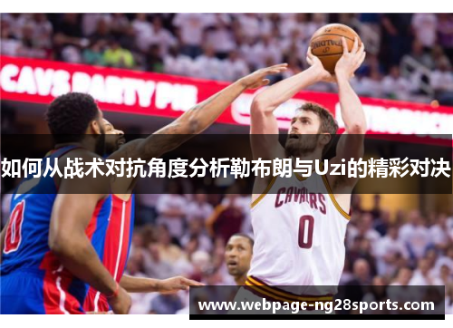 如何从战术对抗角度分析勒布朗与Uzi的精彩对决