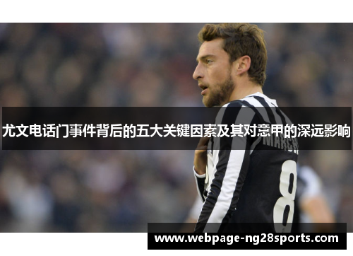 尤文电话门事件背后的五大关键因素及其对意甲的深远影响