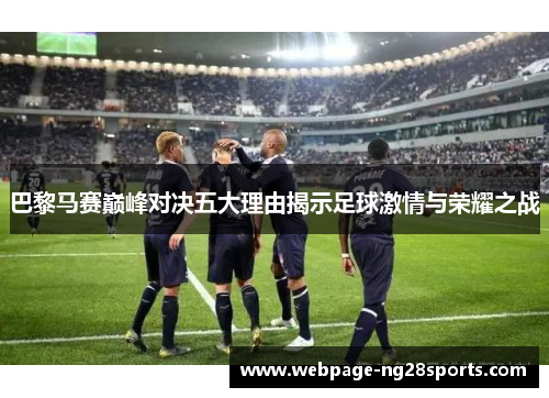 巴黎马赛巅峰对决五大理由揭示足球激情与荣耀之战
