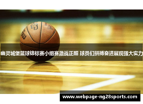 幽灵城堡篮球锦标赛小组赛激战正酣 球员们拼搏奋进展现强大实力
